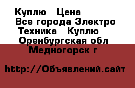 Куплю › Цена ­ 2 000 - Все города Электро-Техника » Куплю   . Оренбургская обл.,Медногорск г.